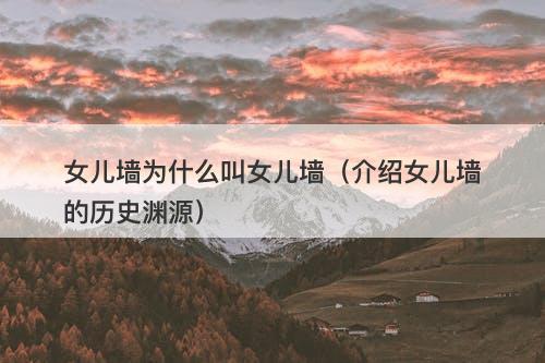 女儿墙为什么叫女儿墙（介绍女儿墙的历史渊源）