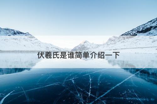 伏羲氏是谁简单介绍一下