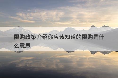 限购政策介绍你应该知道的限购是什么意思
