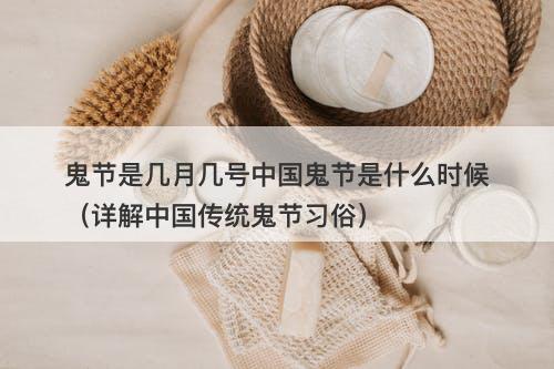 鬼节是几月几号中国鬼节是什么时候（详解中国传统鬼节习俗）