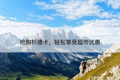 抢购杉德卡,轻松享受超市优惠