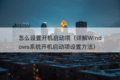 怎么设置开机启动项（详解Windows系统开机启动项设置方法）