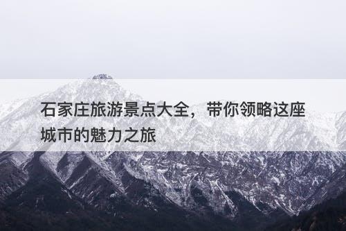 石家庄旅游景点大全，带你领略这座城市的魅力之旅