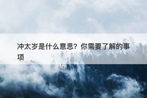 冲太岁是什么意思？你需要了解的事项-图1