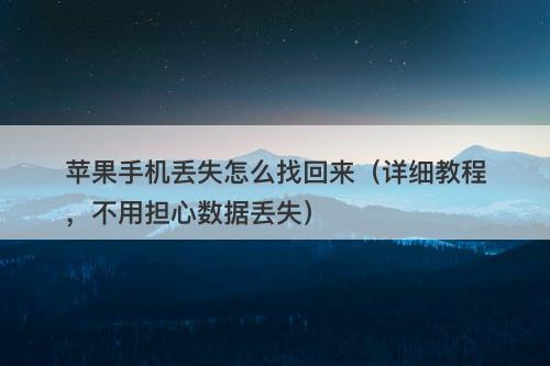 苹果手机丢失怎么找回来（详细教程，不用担心数据丢失）-图1