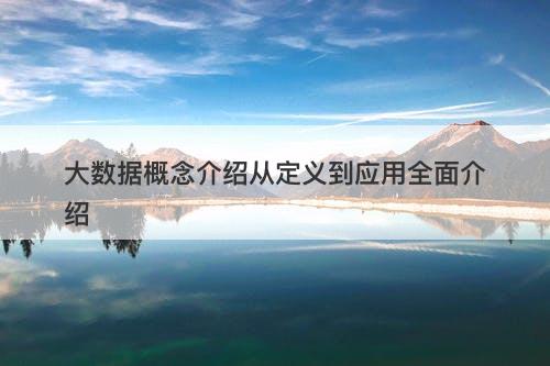 大数据概念介绍从定义到应用全面介绍