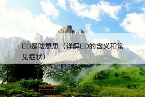 ED是啥意思（详解ED的含义和常见症状）