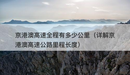 京港澳高速全程有多少公里（详解京港澳高速公路里程长度）