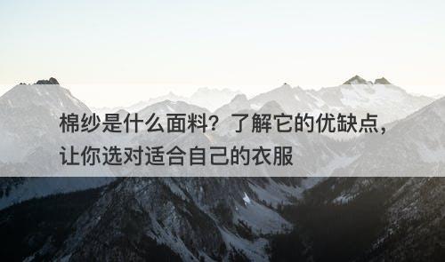 棉纱是什么面料？了解它的优缺点，让你选对适合自己的衣服