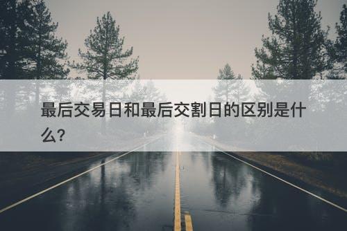 最后交易日和最后交割日的区别是什么？