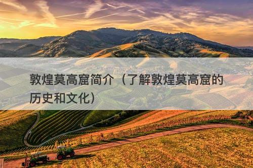 敦煌莫高窟简介（了解敦煌莫高窟的历史和文化）