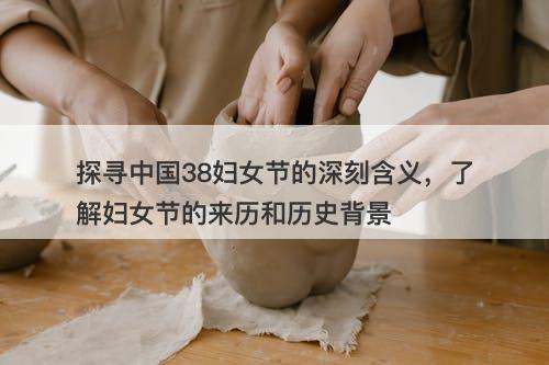 探寻中国38妇女节的深刻含义，了解妇女节的来历和历史背景-图1