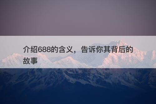 介绍688的含义，告诉你其背后的故事-图1