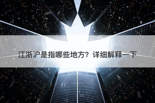 江浙沪是指哪些地方？详细解释一下-图1