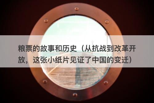 粮票的故事和历史（从抗战到改革开放，这张小纸片见证了中国的变迁）