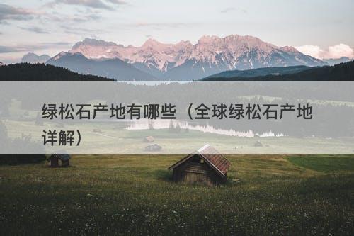 绿松石产地有哪些（全球绿松石产地详解）
