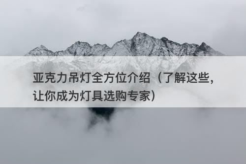 亚克力吊灯全方位介绍（了解这些，让你成为灯具选购专家）