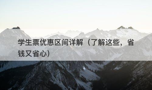 学生票优惠区间详解（了解这些，省钱又省心）