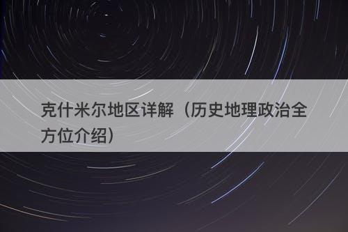 克什米尔地区详解（历史地理政治全方位介绍）