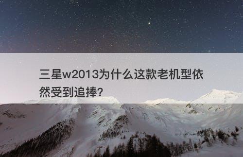 三星w2013为什么这款老机型依然受到追捧？