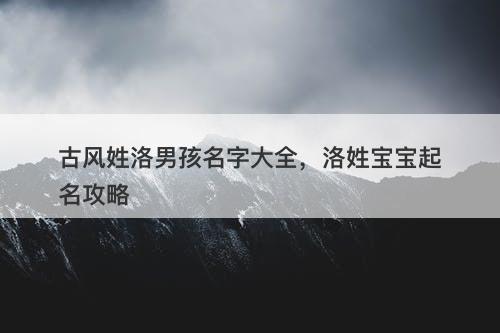 古风姓洛男孩名字大全，洛姓宝宝起名攻略