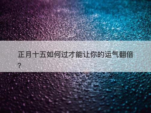 正月十五如何过才能让你的运气翻倍？
