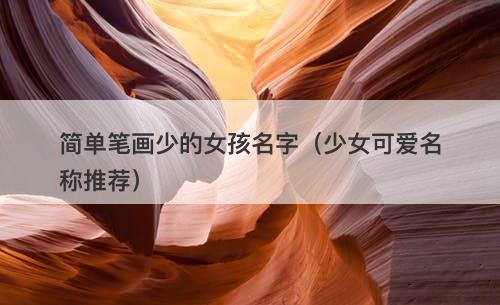 简单笔画少的女孩名字（少女可爱名称推荐）