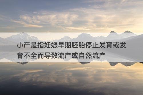 小产是指妊娠早期胚胎停止发育或发育不全而导致流产或自然流产