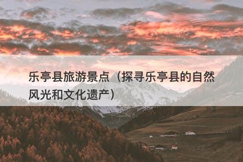 乐亭县旅游景点（探寻乐亭县的自然风光和文化遗产）