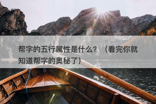 帮字的五行属性是什么？（看完你就知道帮字的奥秘了）
