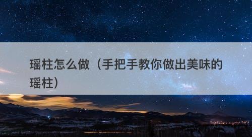 瑶柱怎么做（手把手教你做出美味的瑶柱）