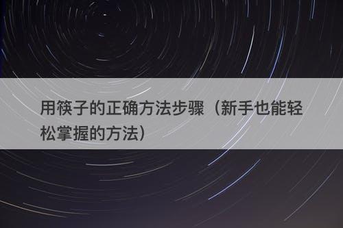 用筷子的正确方法步骤（新手也能轻松掌握的方法）