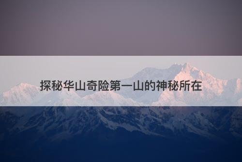 探秘华山奇险第一山的神秘所在