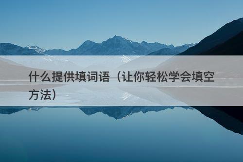 什么提供填词语（让你轻松学会填空方法）