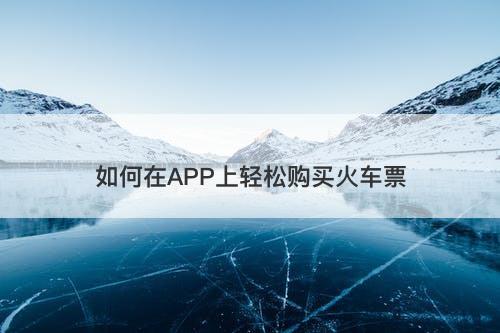 如何在APP上轻松购买火车票