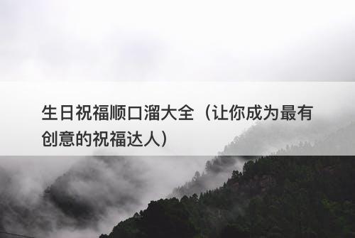 生日祝福顺口溜大全（让你成为最有创意的祝福达人）