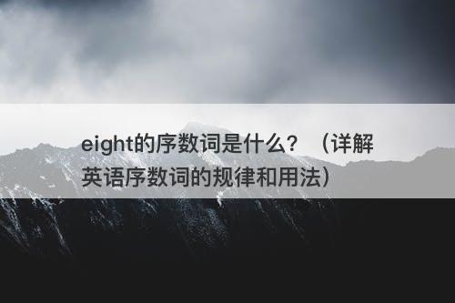 eight的序数词是什么？（详解英语序数词的规律和用法）