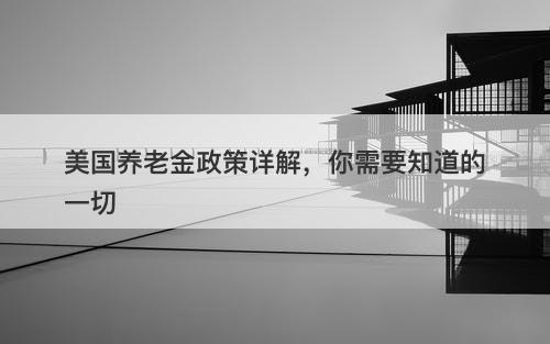 美国养老金政策详解，你需要知道的一切