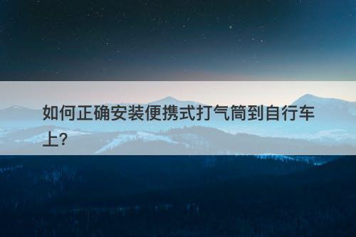如何正确安装便携式打气筒到自行车上？