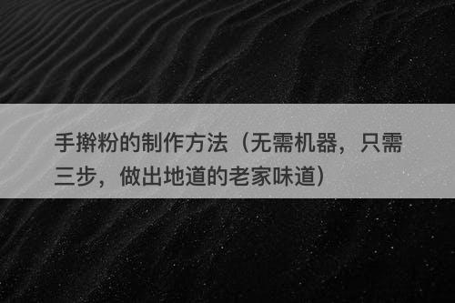 手擀粉的制作方法（无需机器，只需三步，做出地道的老家味道）
