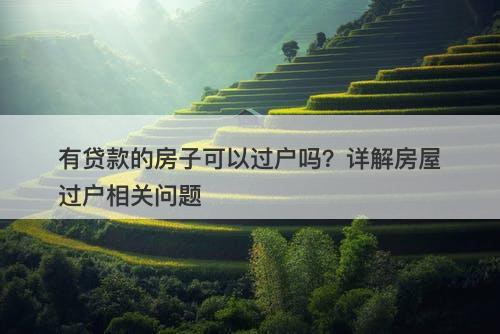有贷款的房子可以过户吗？详解房屋过户相关问题-图1