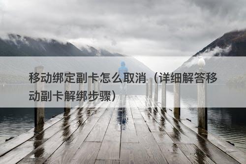 移动绑定副卡怎么取消（详细解答移动副卡解绑步骤）-图1