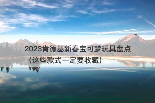 2023肯德基新春宝可梦玩具盘点（这些款式一定要收藏）-图1
