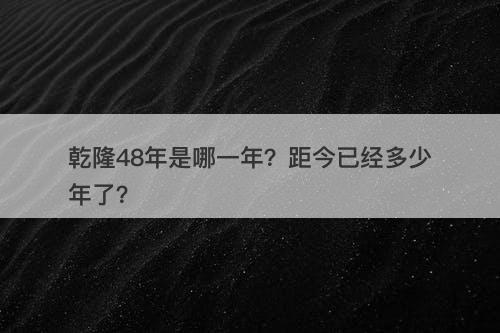 乾隆48年是哪一年？距今已经多少年了？-图1