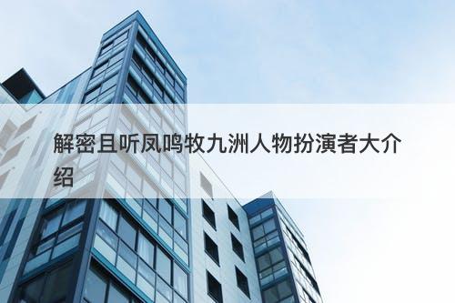 解密且听凤鸣牧九洲人物扮演者大介绍-图1