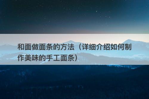 和面做面条的方法（详细介绍如何制作美味的手工面条）