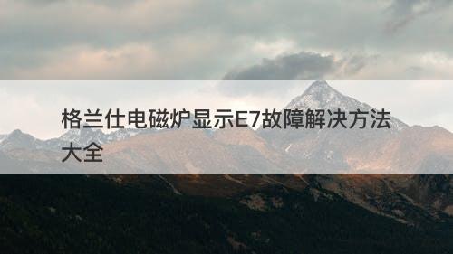 格兰仕电磁炉显示E7故障解决方法大全