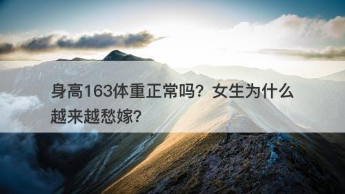 身高163体重正常吗？女生为什么越来越愁嫁？