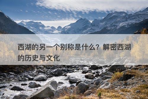 西湖的另一个别称是什么？解密西湖的历史与文化