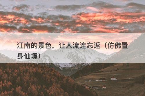 江南的景色，让人流连忘返（仿佛置身仙境）